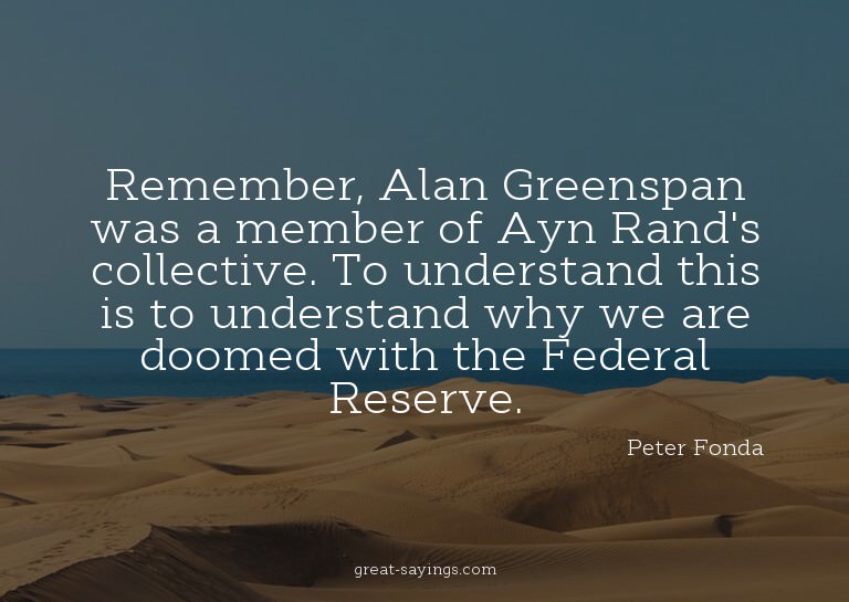 Remember, Alan Greenspan was a member of Ayn Rand's col