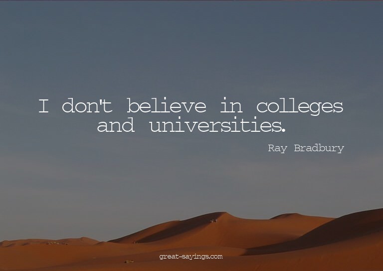 I don't believe in colleges and universities.


