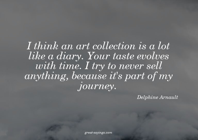 I think an art collection is a lot like a diary. Your t