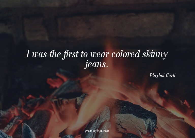 I was the first to wear colored skinny jeans.


