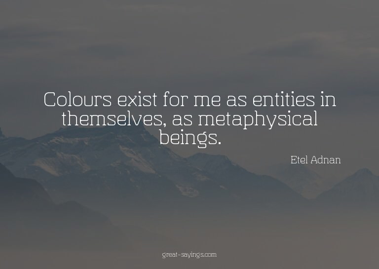 Colours exist for me as entities in themselves, as meta