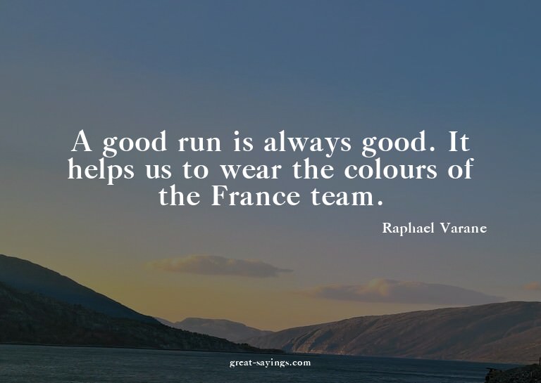 A good run is always good. It helps us to wear the colo