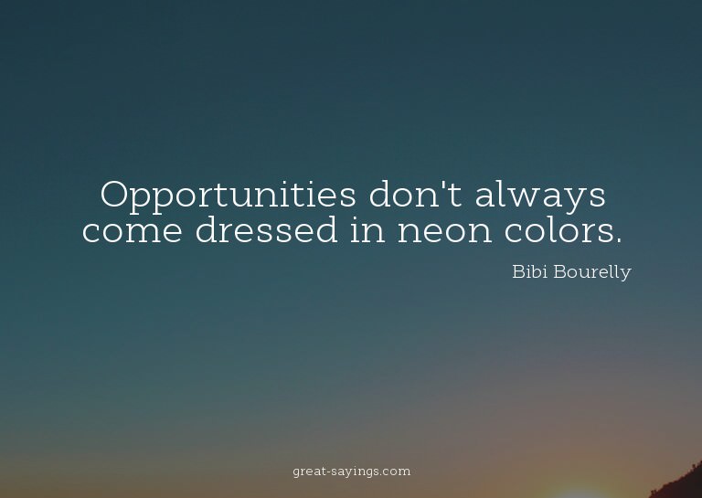 Opportunities don't always come dressed in neon colors.