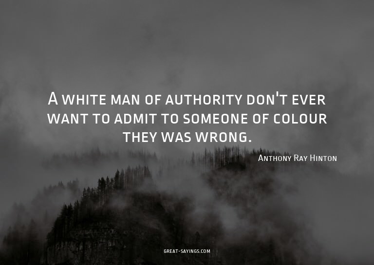 A white man of authority don't ever want to admit to so