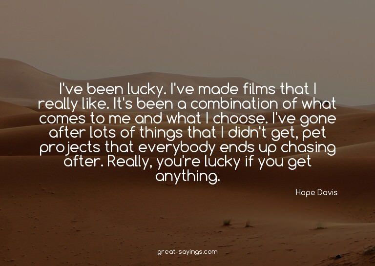 I've been lucky. I've made films that I really like. It