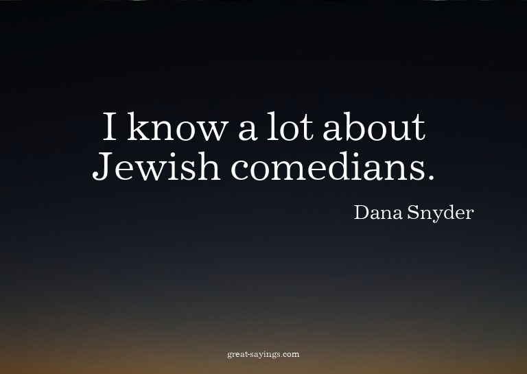 I know a lot about Jewish comedians.

