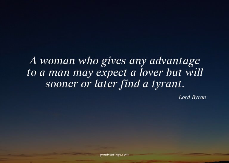 A woman who gives any advantage to a man may expect a l