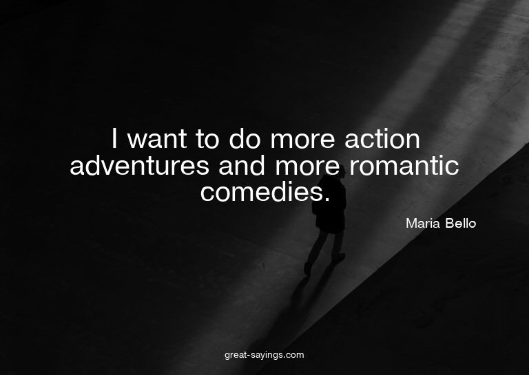 I want to do more action adventures and more romantic c