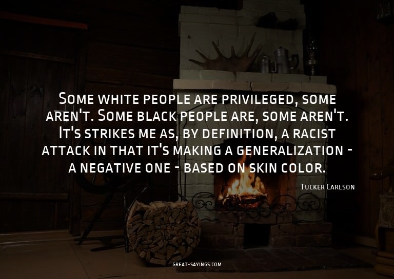 Some white people are privileged, some aren't. Some bla
