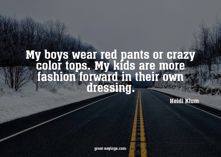 My boys wear red pants or crazy color tops. My kids are