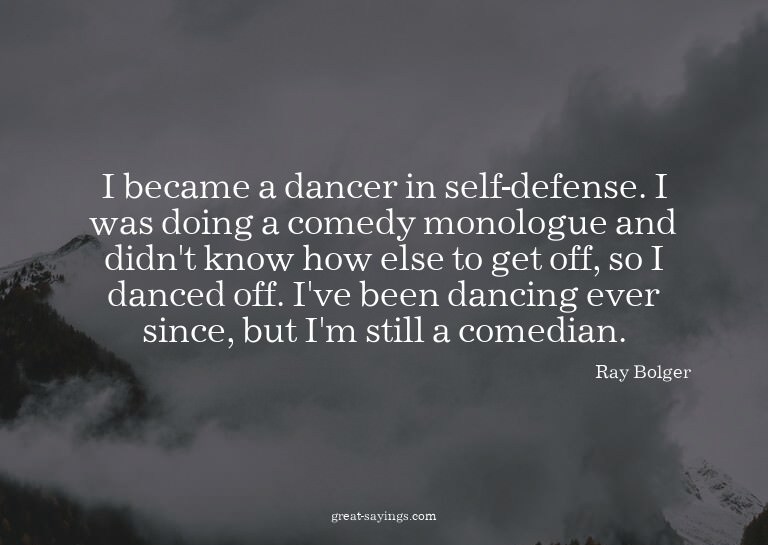 I became a dancer in self-defense. I was doing a comedy