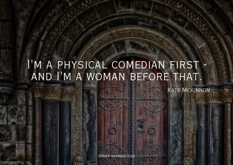 I'm a physical comedian first - and I'm a woman before