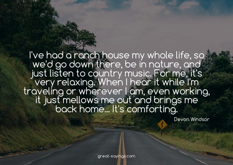 I've had a ranch house my whole life, so we'd go down t