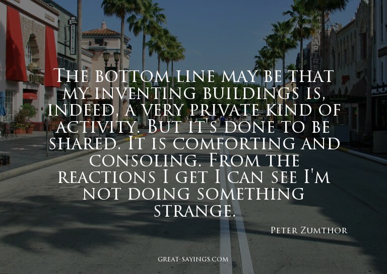 The bottom line may be that my inventing buildings is,