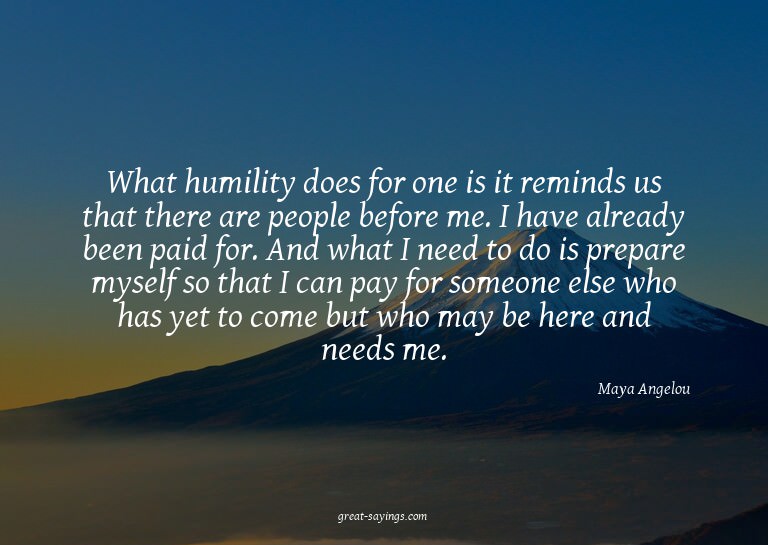 What humility does for one is it reminds us that there
