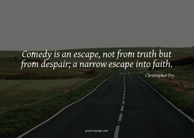 Comedy is an escape, not from truth but from despair; a