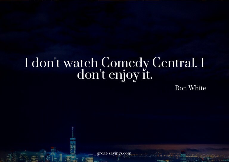 I don't watch Comedy Central. I don't enjoy it.

