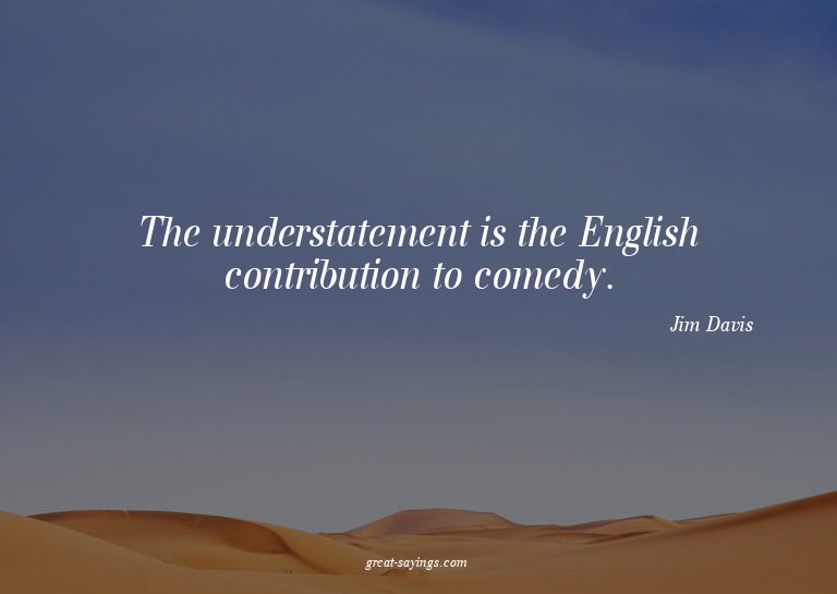 The understatement is the English contribution to comed