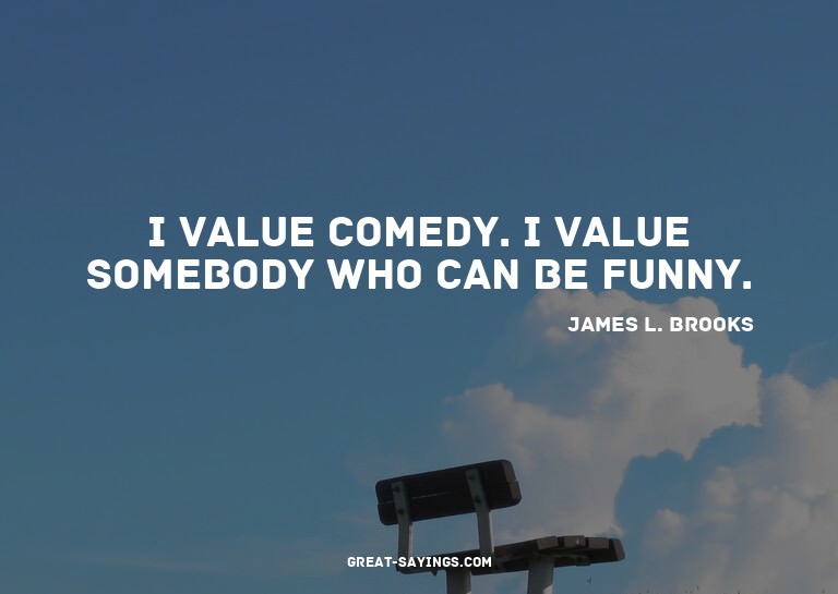 I value comedy. I value somebody who can be funny.

