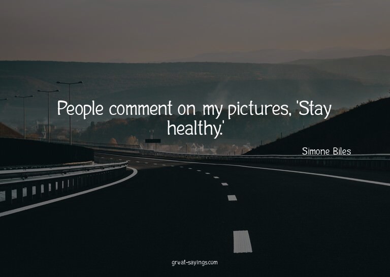 People comment on my pictures, 'Stay healthy.'

