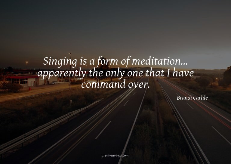 Singing is a form of meditation... apparently the only