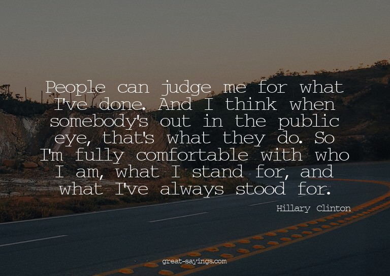 People can judge me for what I've done. And I think whe