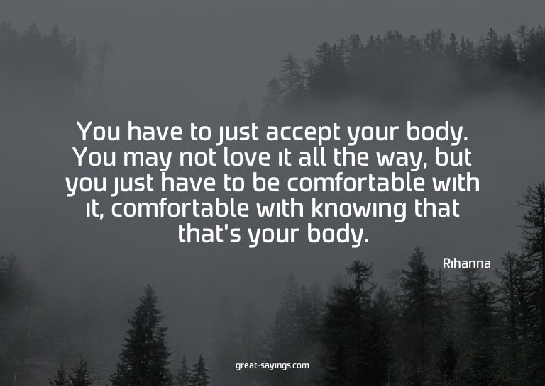You have to just accept your body. You may not love it