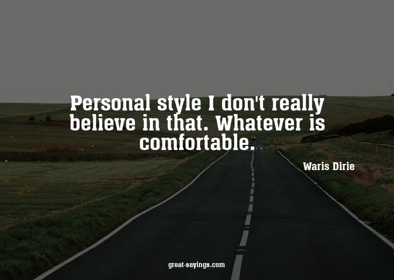 Personal style? I don't really believe in that. Whateve
