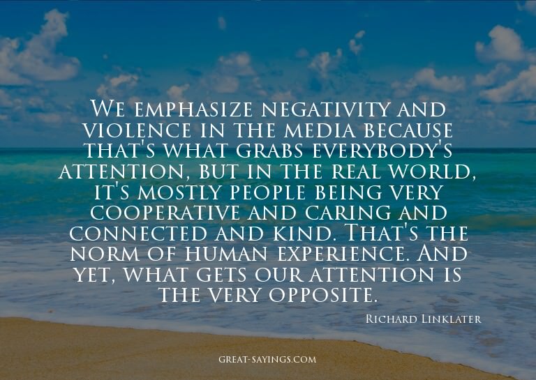 We emphasize negativity and violence in the media becau