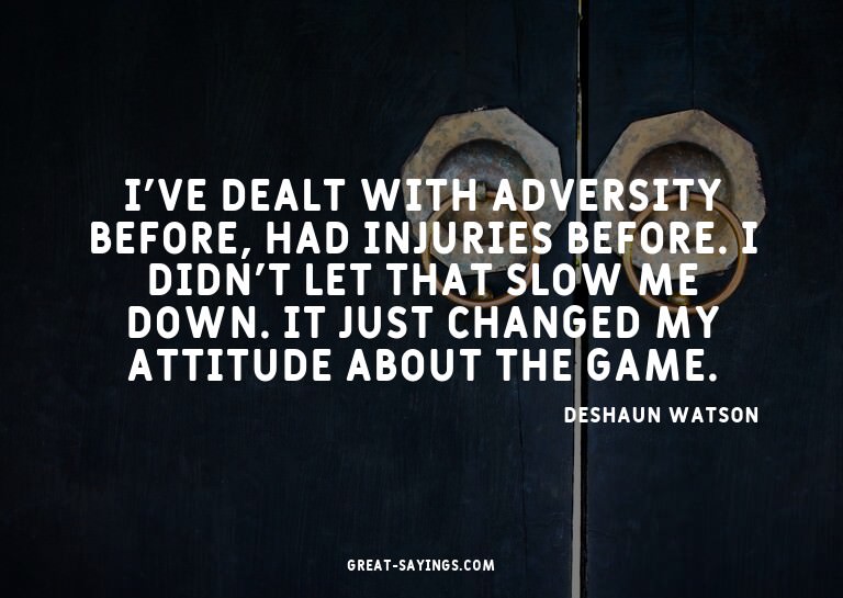 I've dealt with adversity before, had injuries before.