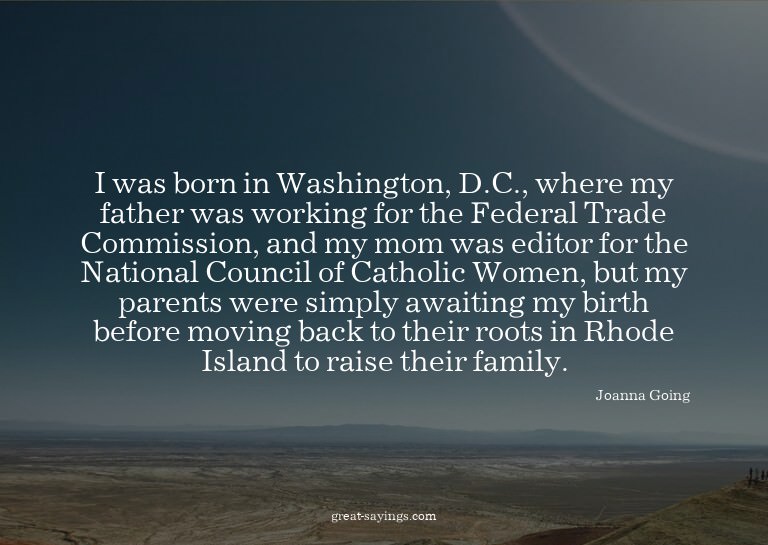 I was born in Washington, D.C., where my father was wor