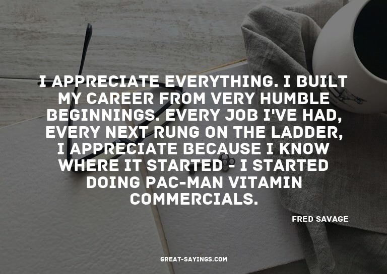 I appreciate everything. I built my career from very hu