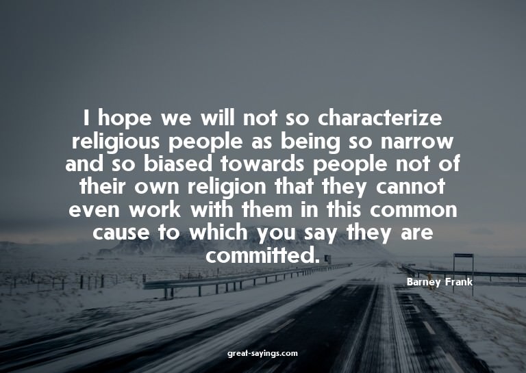 I hope we will not so characterize religious people as