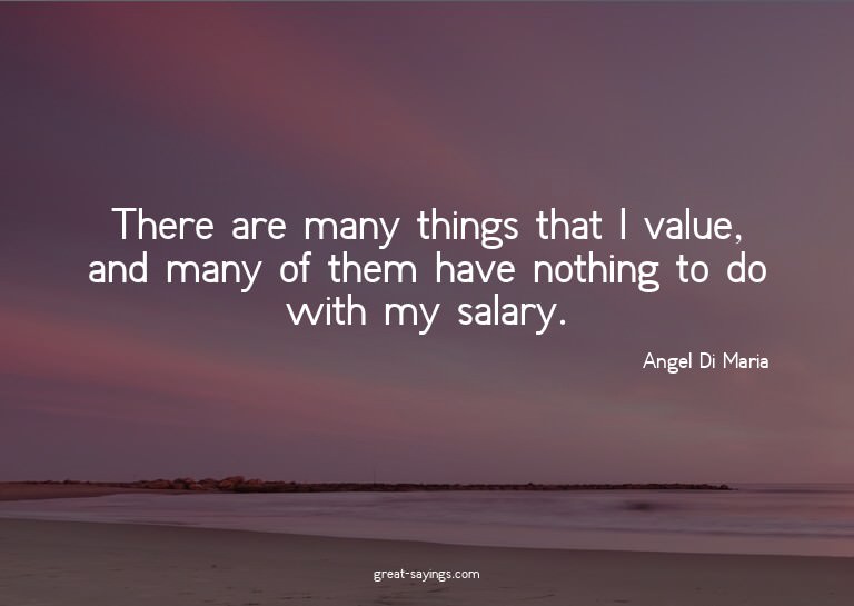 There are many things that I value, and many of them ha