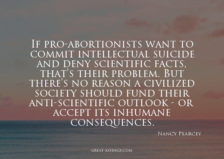 If pro-abortionists want to commit intellectual suicide