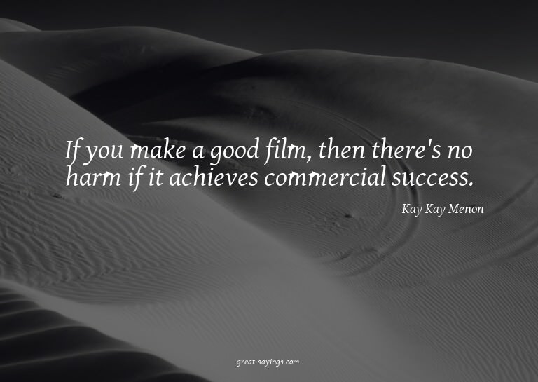 If you make a good film, then there's no harm if it ach