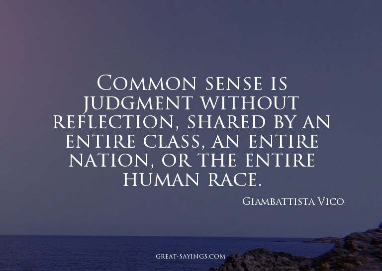 Common sense is judgment without reflection, shared by
