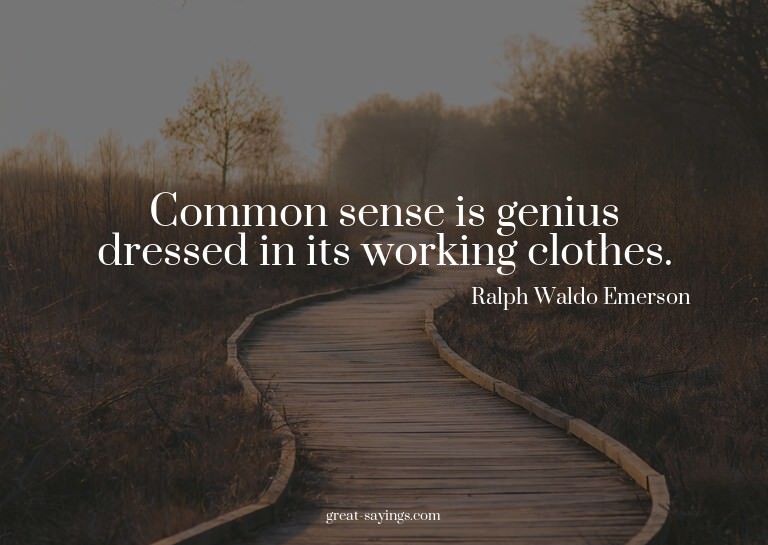Common sense is genius dressed in its working clothes.

