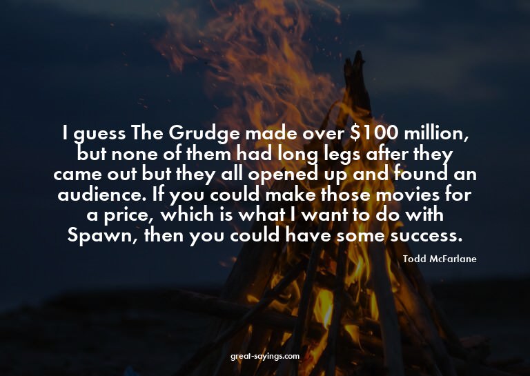 I guess The Grudge made over $100 million, but none of