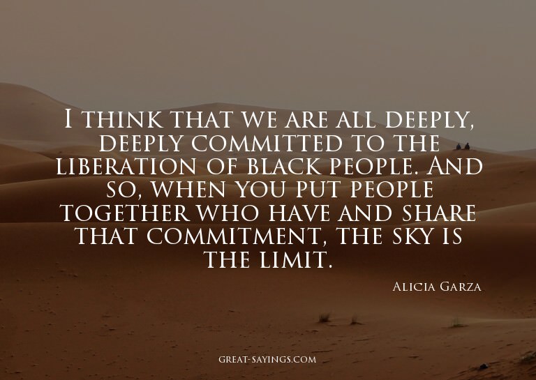 I think that we are all deeply, deeply committed to the