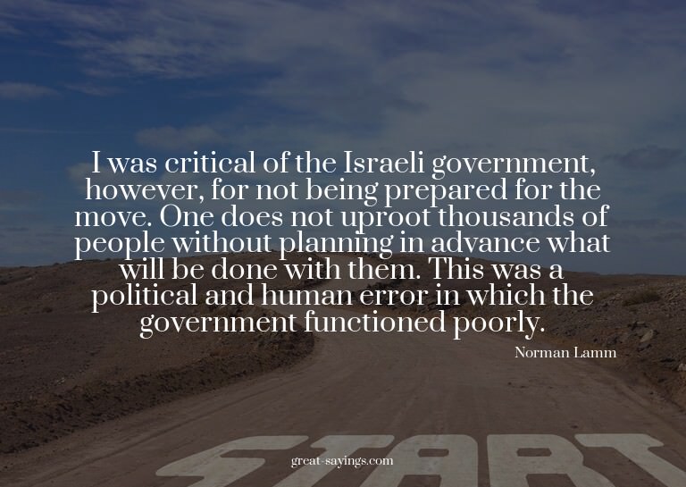 I was critical of the Israeli government, however, for
