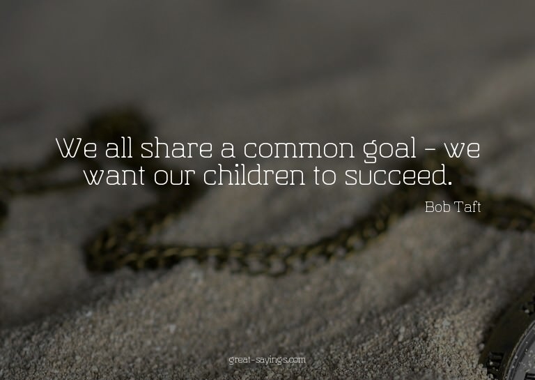 We all share a common goal - we want our children to su