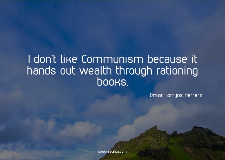 I don't like Communism because it hands out wealth thro