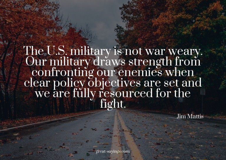 The U.S. military is not war weary. Our military draws