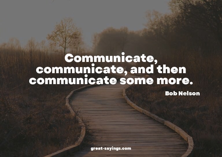 Communicate, communicate, and then communicate some mor