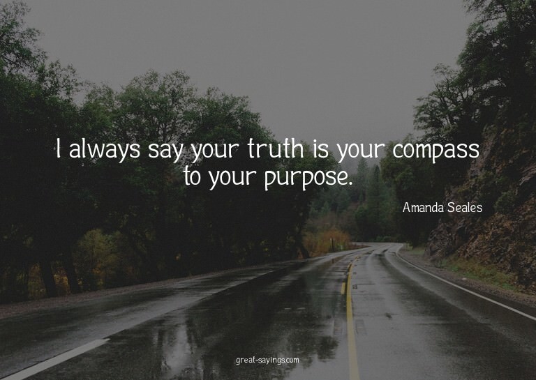 I always say your truth is your compass to your purpose