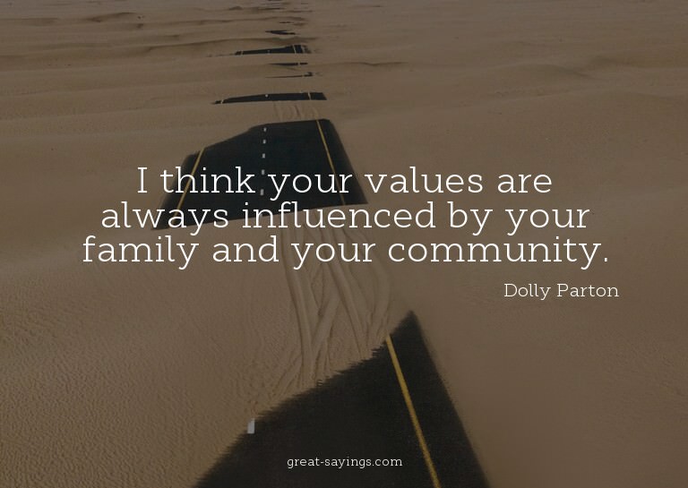 I think your values are always influenced by your famil