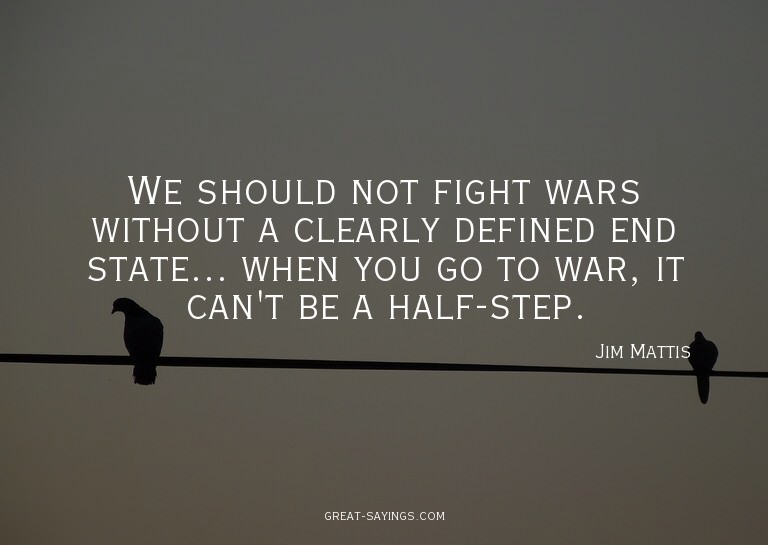 We should not fight wars without a clearly defined end