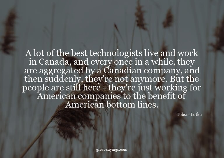 A lot of the best technologists live and work in Canada