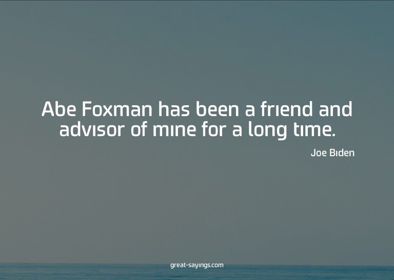 Abe Foxman has been a friend and advisor of mine for a